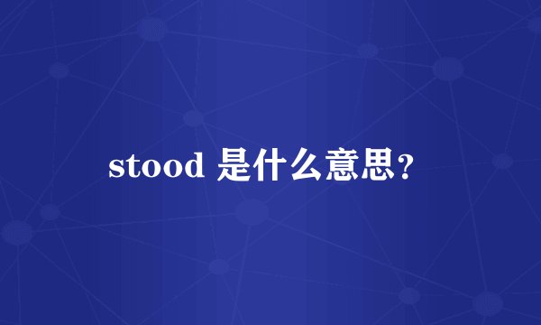 stood 是什么意思？