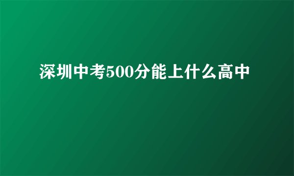 深圳中考500分能上什么高中