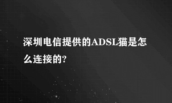 深圳电信提供的ADSL猫是怎么连接的?