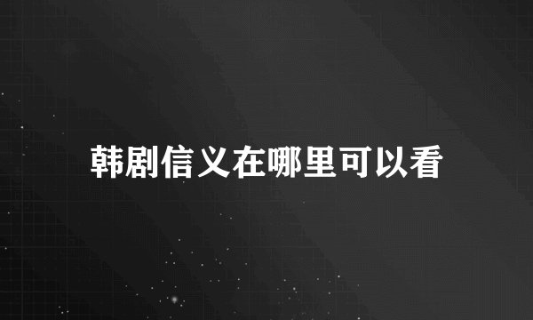 韩剧信义在哪里可以看