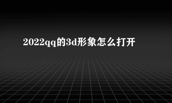 2022qq的3d形象怎么打开