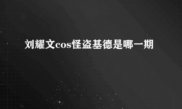 刘耀文cos怪盗基德是哪一期