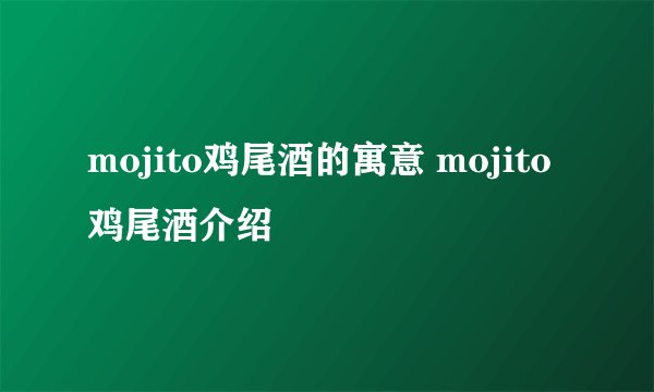 mojito鸡尾酒的寓意 mojito鸡尾酒介绍