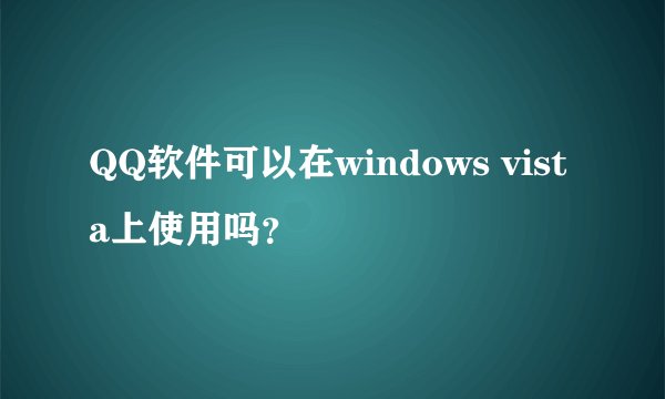 QQ软件可以在windows vista上使用吗？