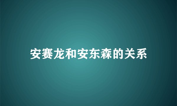安赛龙和安东森的关系
