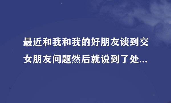 最近和我和我的好朋友谈到交女朋友问题然后就说到了处女他说现在如果到了20岁基本没有处女了为什么呀？