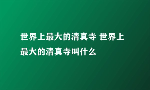世界上最大的清真寺 世界上最大的清真寺叫什么