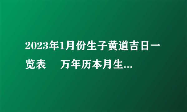 2023年1月份生子黄道吉日一览表  万年历本月生孩子吉日查询？
