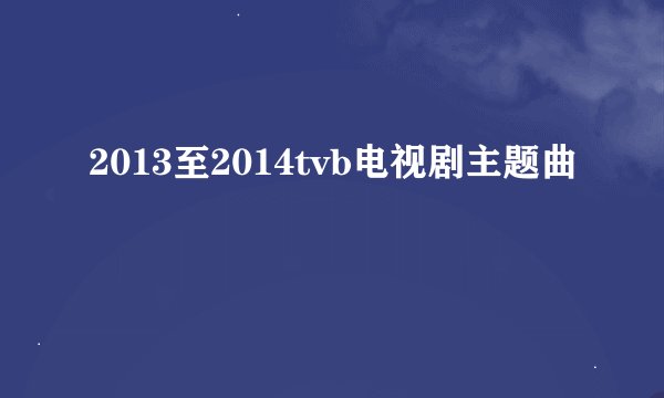 2013至2014tvb电视剧主题曲