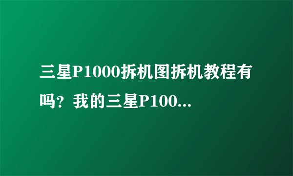 三星P1000拆机图拆机教程有吗？我的三星P1000摔地上了，外面那层玻璃碎了，能自己换吗？