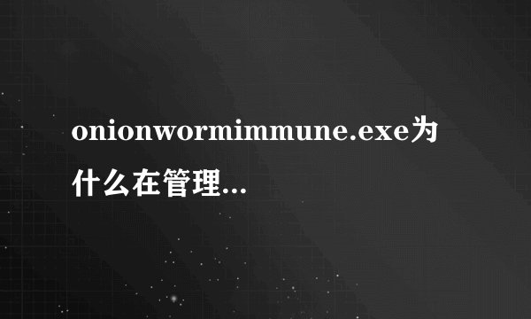 onionwormimmune.exe为什么在管理员账户安装