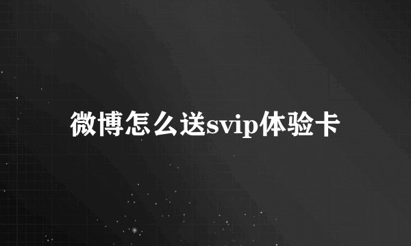 微博怎么送svip体验卡