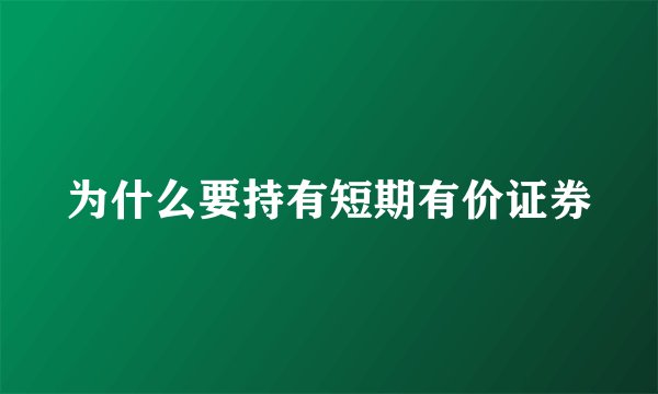 为什么要持有短期有价证券