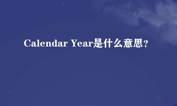 Calendar Year是什么意思？