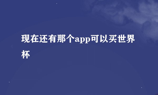 现在还有那个app可以买世界杯