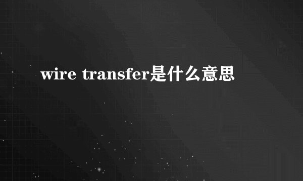 wire transfer是什么意思