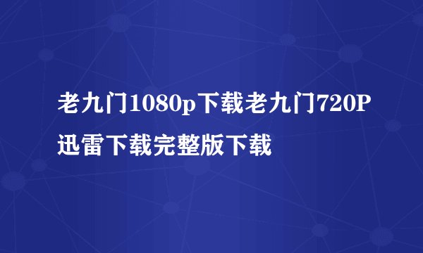 老九门1080p下载老九门720P迅雷下载完整版下载