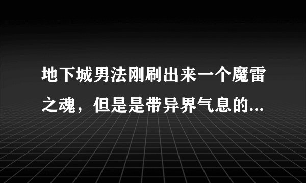 地下城男法刚刷出来一个魔雷之魂，但是是带异界气息的，我该怎么办？