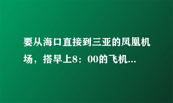 要从海口直接到三亚的凤凰机场，搭早上8：00的飞机，怎么坐车到三亚？