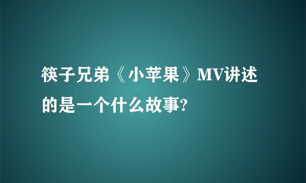 筷子兄弟《小苹果》MV讲述的是一个什么故事?