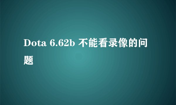 Dota 6.62b 不能看录像的问题