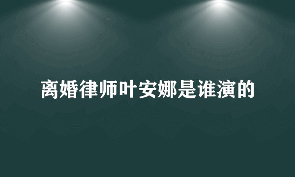 离婚律师叶安娜是谁演的