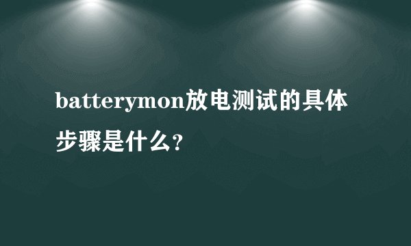 batterymon放电测试的具体步骤是什么？
