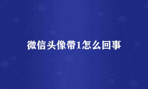 微信头像带1怎么回事