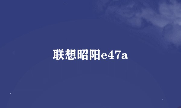 联想昭阳e47a