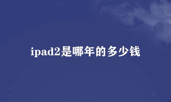 ipad2是哪年的多少钱