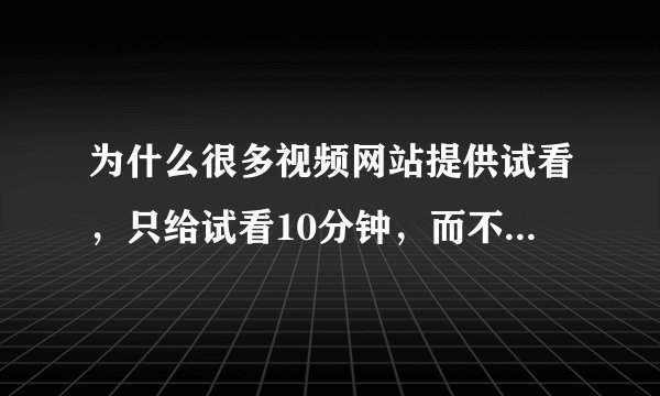 为什么很多视频网站提供试看，只给试看10分钟，而不是试看50分钟？