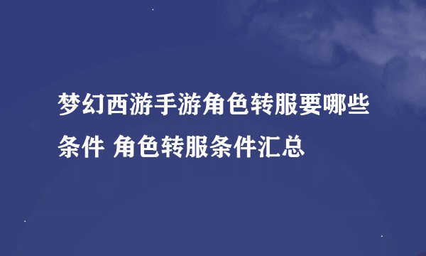 梦幻西游手游角色转服要哪些条件 角色转服条件汇总
