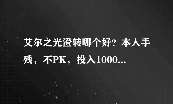 艾尔之光澄转哪个好？本人手残，不PK，投入1000多一些。
