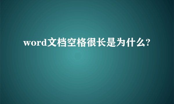 word文档空格很长是为什么?