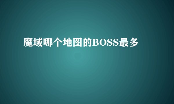 魔域哪个地图的BOSS最多