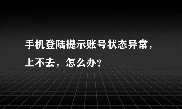 手机登陆提示账号状态异常，上不去，怎么办？