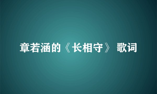 章若涵的《长相守》 歌词