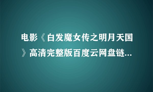 电影《白发魔女传之明月天国》高清完整版百度云网盘链接 可在线观看 谢谢