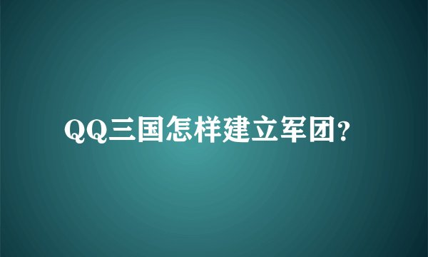 QQ三国怎样建立军团？