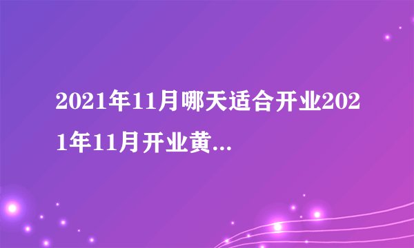 2021年11月哪天适合开业2021年11月开业黄道吉日一览表