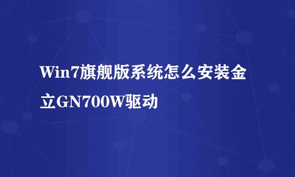Win7旗舰版系统怎么安装金立GN700W驱动