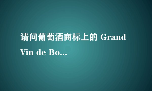 请问葡萄酒商标上的 Grand Vin de Bordeaux 是什么意思?