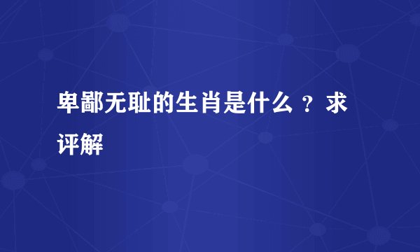 卑鄙无耻的生肖是什么 ？求评解