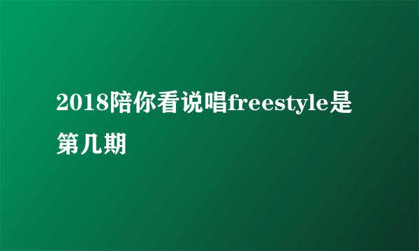 2018陪你看说唱freestyle是第几期