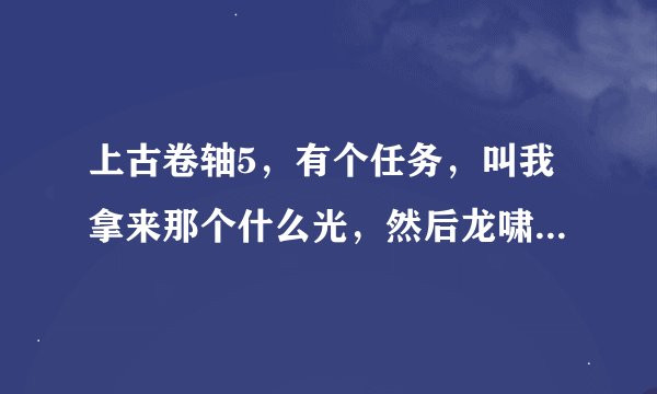 上古卷轴5，有个任务，叫我拿来那个什么光，然后龙啸那边的一个树就