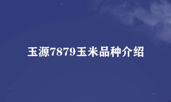 玉源7879玉米品种介绍