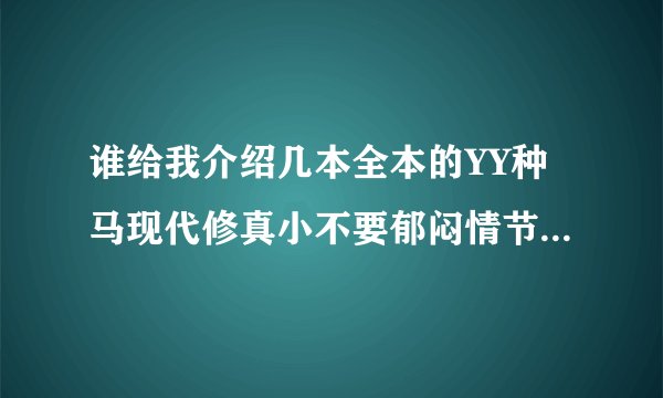谁给我介绍几本全本的YY种马现代修真小不要郁闷情节，女人越多越好，最少30个以上 可以母女姐妹都收的