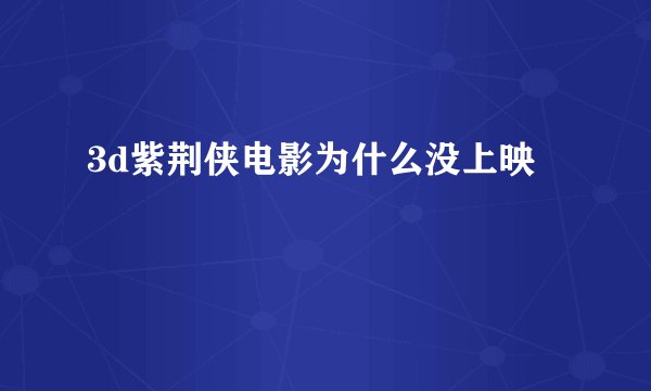 3d紫荆侠电影为什么没上映