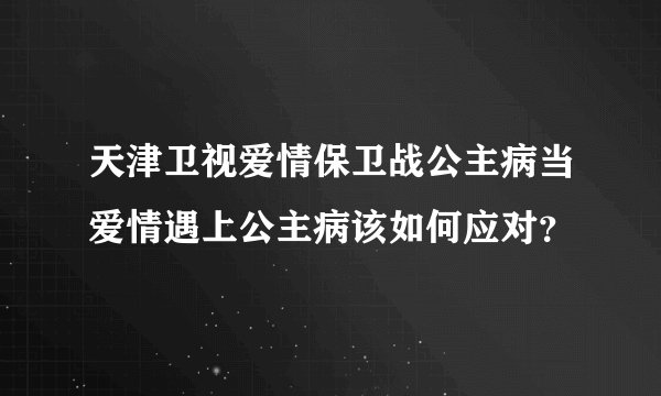 天津卫视爱情保卫战公主病当爱情遇上公主病该如何应对？