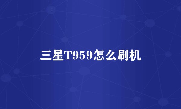 三星T959怎么刷机